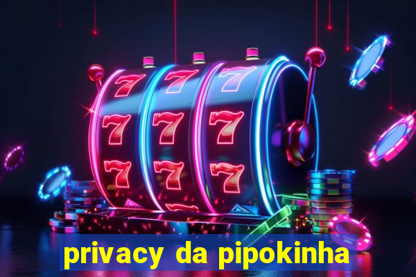 privacy da pipokinha