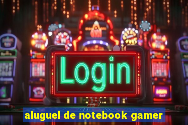 aluguel de notebook gamer