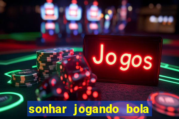 sonhar jogando bola e fazendo gol