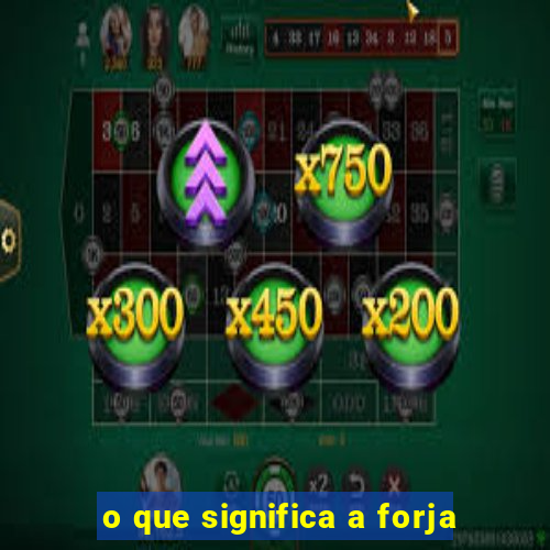 o que significa a forja