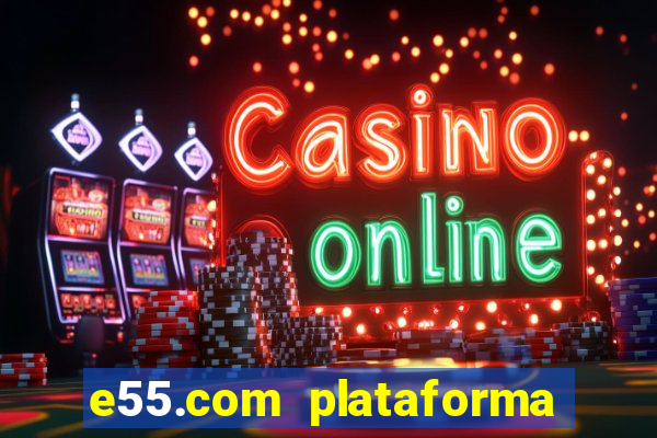 e55.com plataforma de jogos