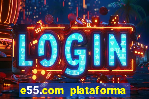 e55.com plataforma de jogos