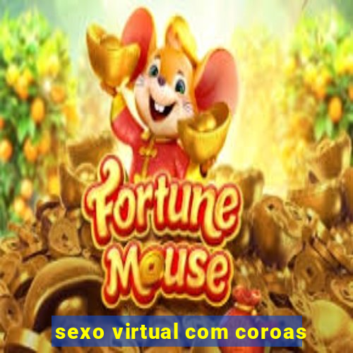 sexo virtual com coroas