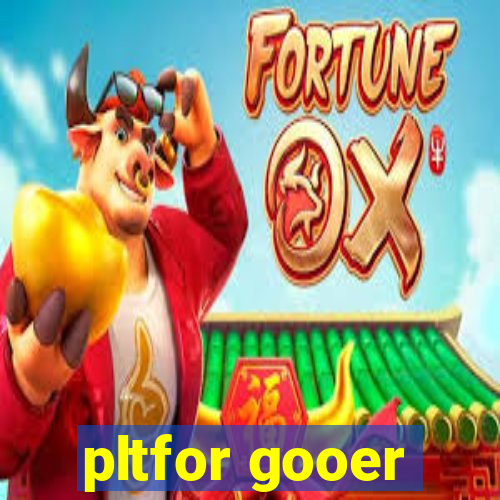 pltfor gooer