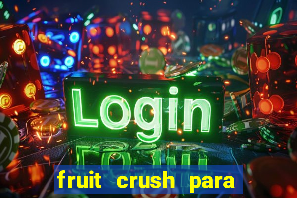 fruit crush para ganhar dinheiro