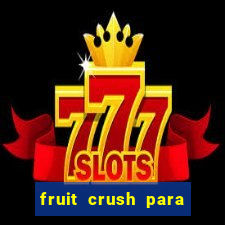 fruit crush para ganhar dinheiro