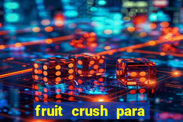 fruit crush para ganhar dinheiro