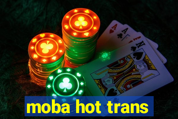 moba hot trans