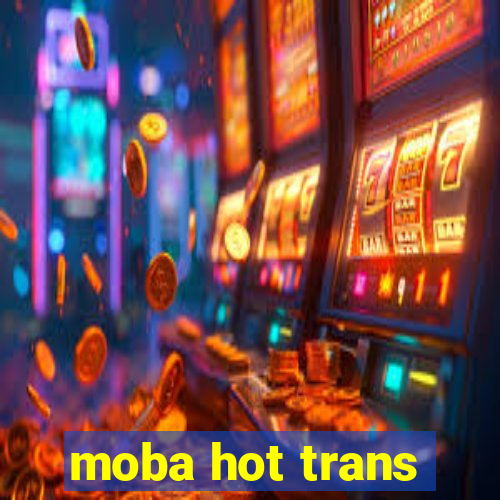 moba hot trans