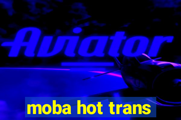 moba hot trans