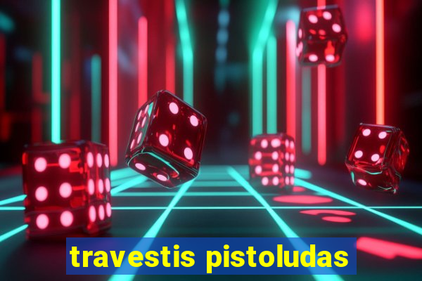 travestis pistoludas