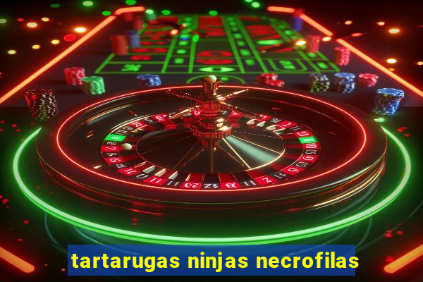 tartarugas ninjas necrofilas