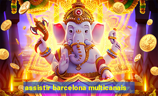 assistir barcelona multicanais