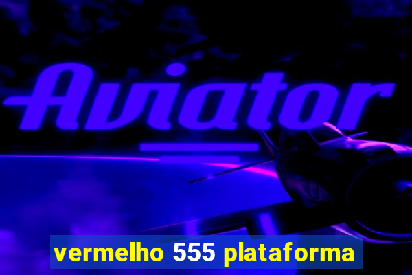 vermelho 555 plataforma