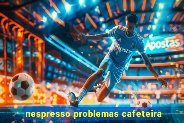 nespresso problemas cafeteira