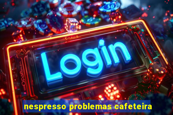 nespresso problemas cafeteira