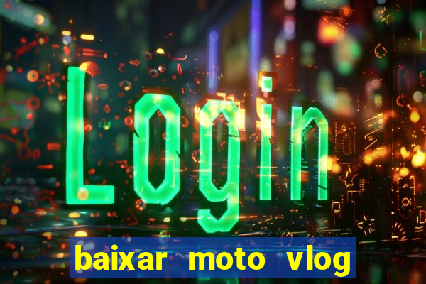 baixar moto vlog brasil dinheiro infinito