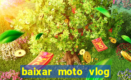 baixar moto vlog brasil dinheiro infinito