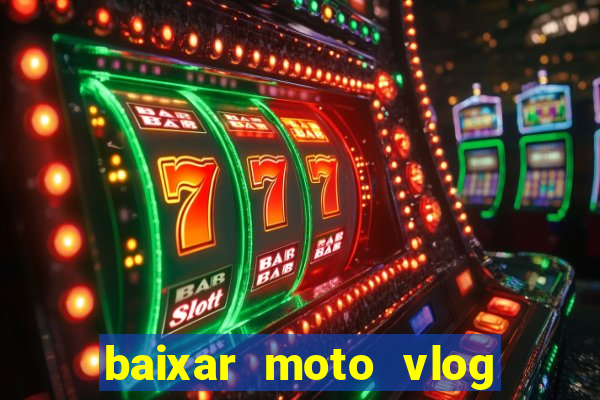 baixar moto vlog brasil dinheiro infinito