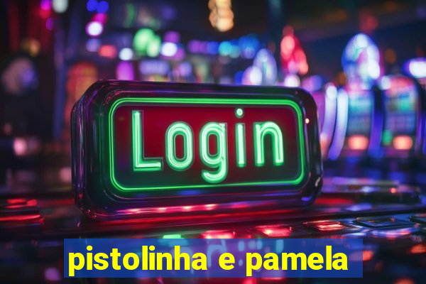 pistolinha e pamela