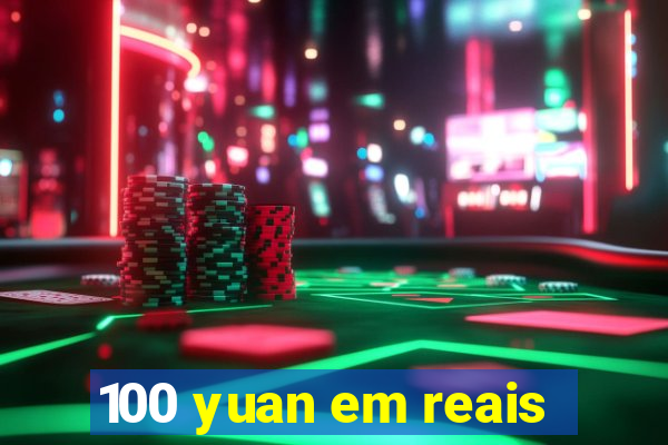 100 yuan em reais