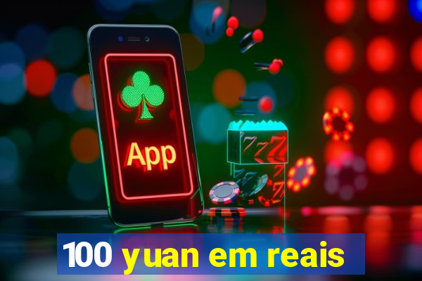 100 yuan em reais