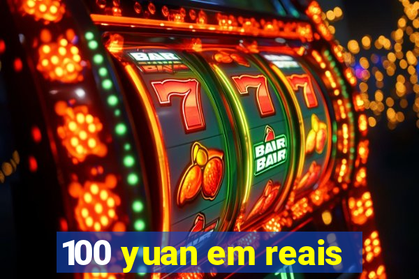 100 yuan em reais