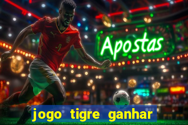 jogo tigre ganhar dinheiro de verdade