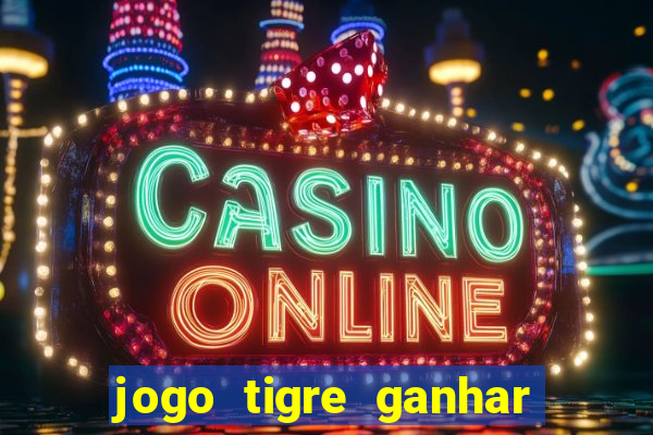 jogo tigre ganhar dinheiro de verdade