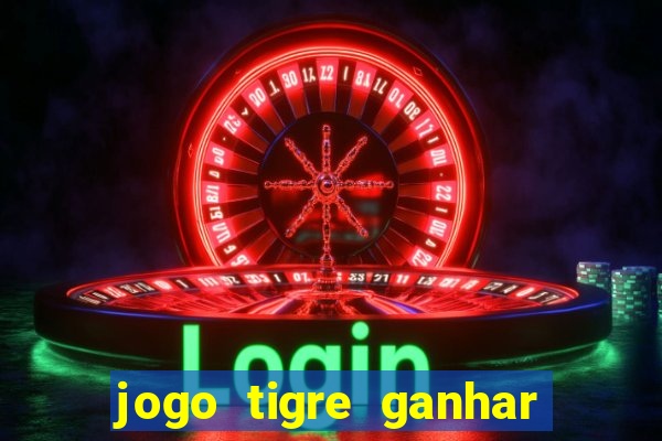 jogo tigre ganhar dinheiro de verdade