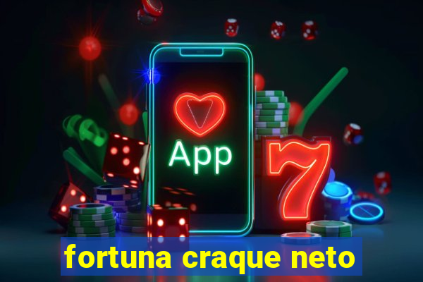 fortuna craque neto