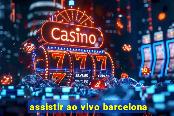 assistir ao vivo barcelona