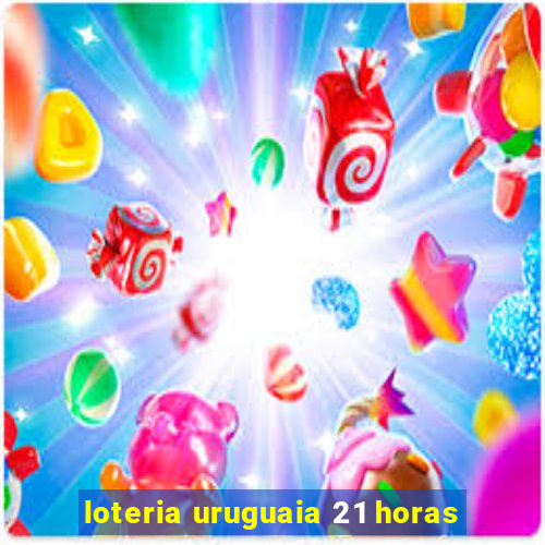 loteria uruguaia 21 horas