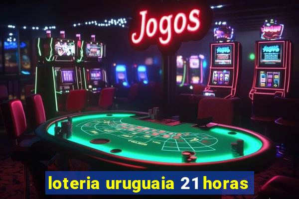 loteria uruguaia 21 horas