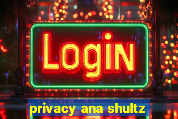 privacy ana shultz