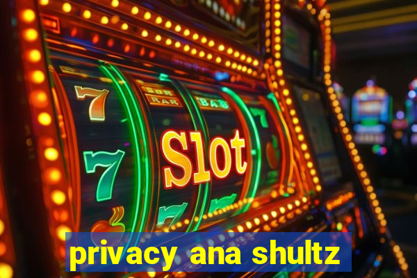 privacy ana shultz