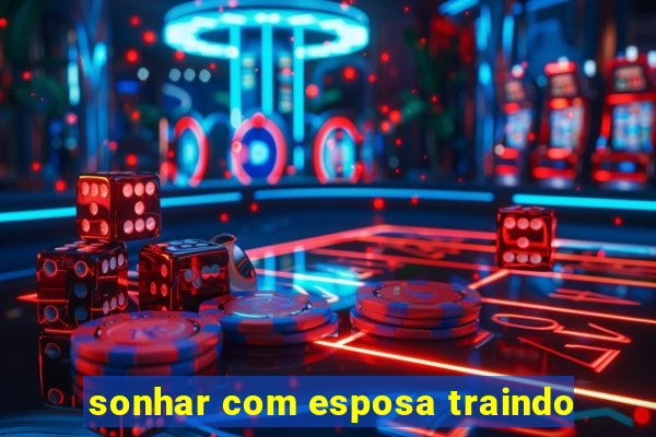 sonhar com esposa traindo