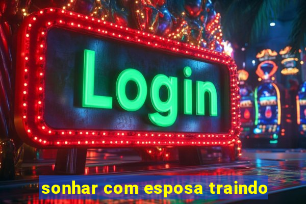 sonhar com esposa traindo