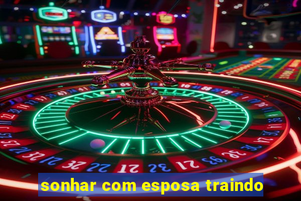 sonhar com esposa traindo