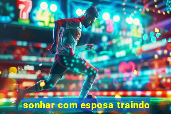 sonhar com esposa traindo