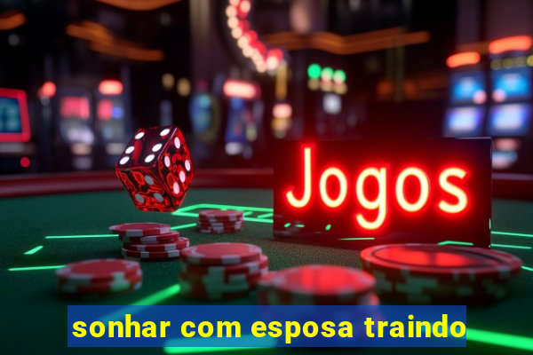 sonhar com esposa traindo