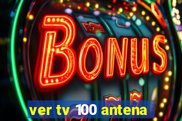 ver tv 100 antena