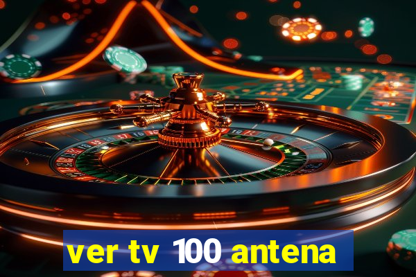 ver tv 100 antena