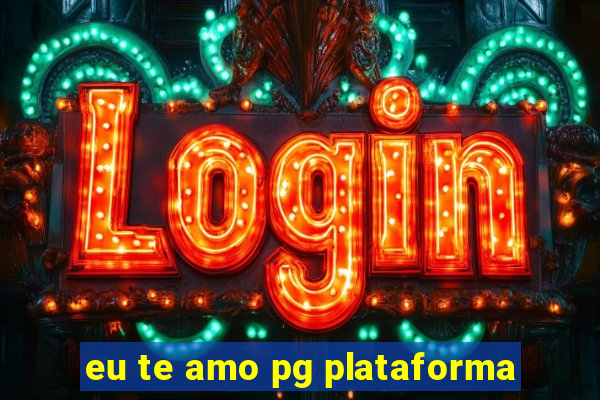 eu te amo pg plataforma