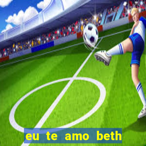 eu te amo beth cooper 2