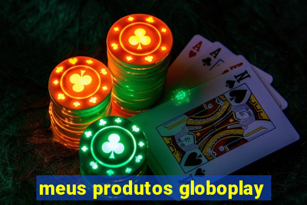 meus produtos globoplay