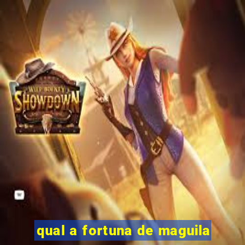 qual a fortuna de maguila