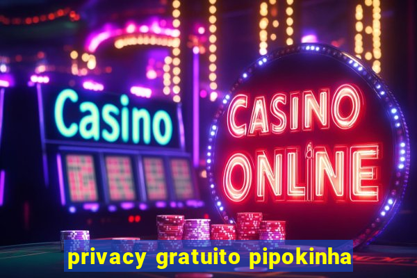 privacy gratuito pipokinha