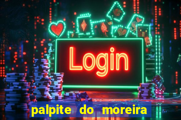 palpite do moreira de hoje