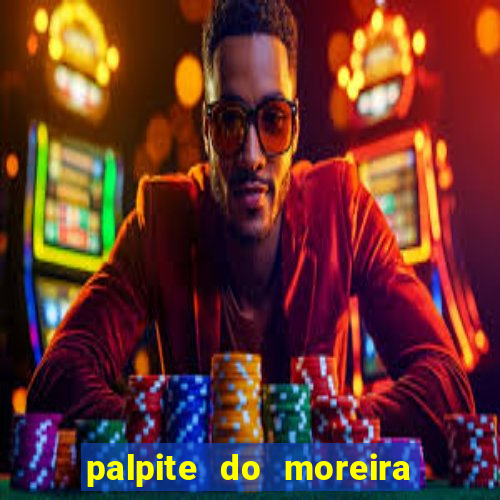 palpite do moreira de hoje